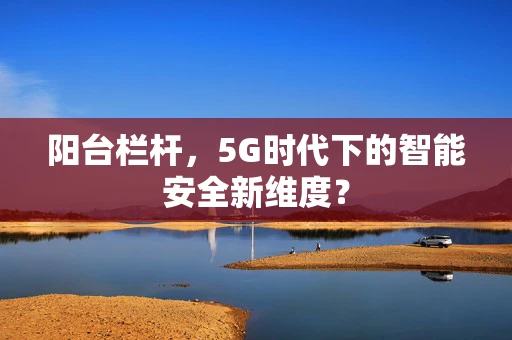 阳台栏杆，5G时代下的智能安全新维度？