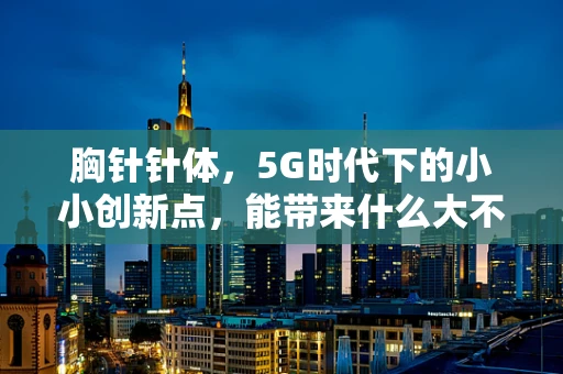 胸针针体，5G时代下的小小创新点，能带来什么大不同？