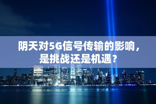 阴天对5G信号传输的影响，是挑战还是机遇？