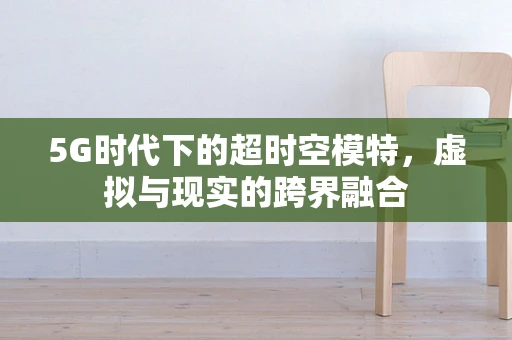 5G时代下的超时空模特，虚拟与现实的跨界融合