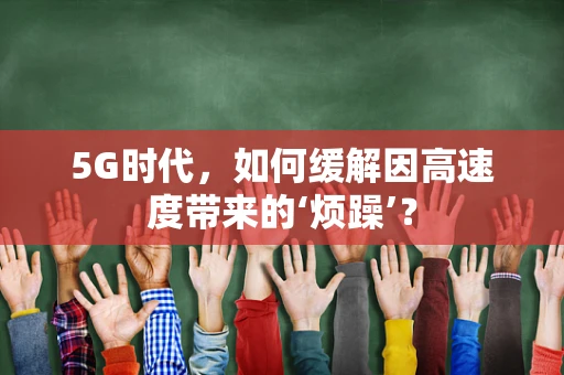 5G时代，如何缓解因高速度带来的‘烦躁’？