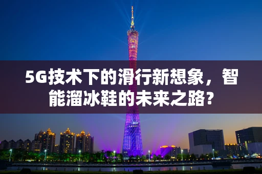 5G技术下的滑行新想象，智能溜冰鞋的未来之路？