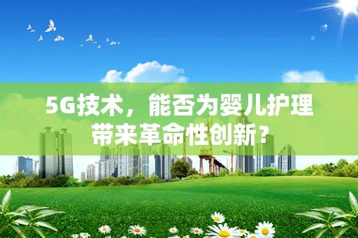 5G技术，能否为婴儿护理带来革命性创新？