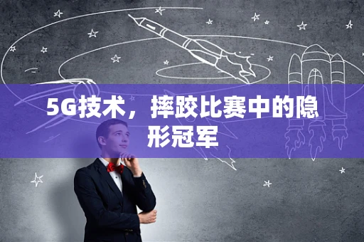 5G技术，摔跤比赛中的隐形冠军