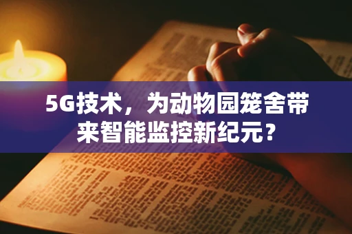 5G技术，为动物园笼舍带来智能监控新纪元？