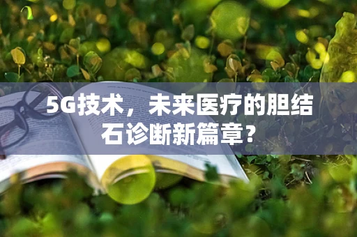 5G技术，未来医疗的胆结石诊断新篇章？