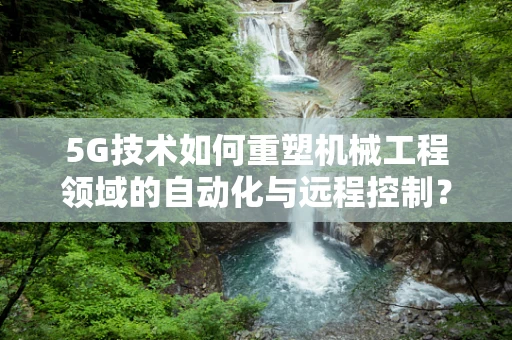 5G技术如何重塑机械工程领域的自动化与远程控制？