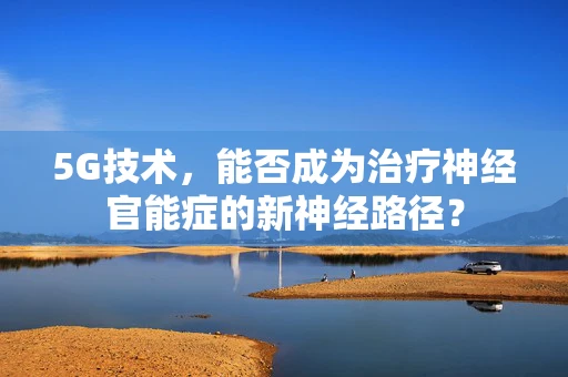 5G技术，能否成为治疗神经官能症的新神经路径？