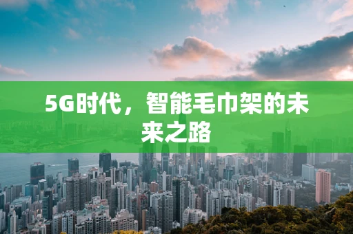 5G时代，智能毛巾架的未来之路