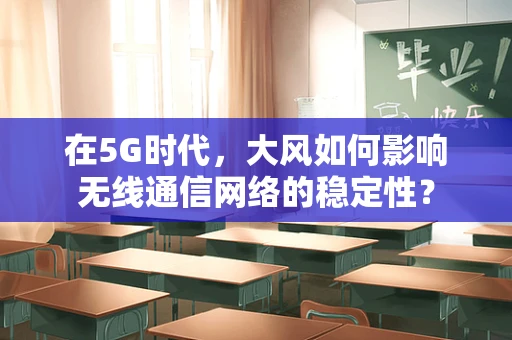 在5G时代，大风如何影响无线通信网络的稳定性？