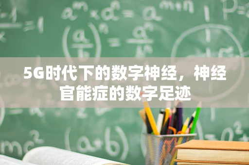 5G时代下的数字神经，神经官能症的数字足迹