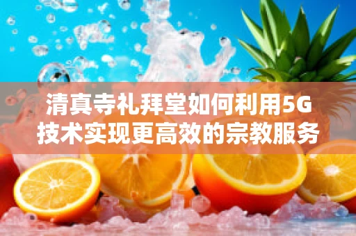 清真寺礼拜堂如何利用5G技术实现更高效的宗教服务与教育？