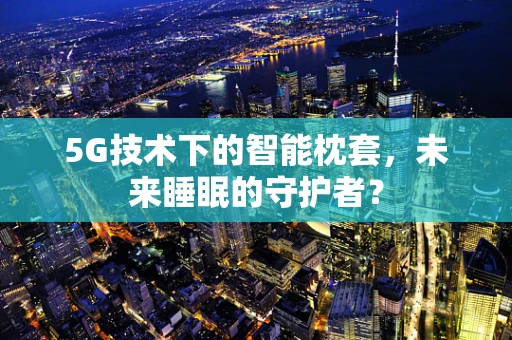 5G技术下的智能枕套，未来睡眠的守护者？