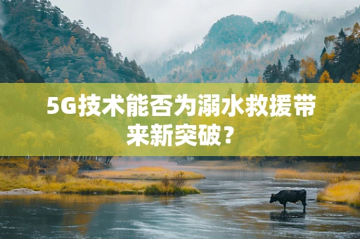 5G技术能否为溺水救援带来新突破？