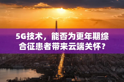 5G技术，能否为更年期综合征患者带来云端关怀？