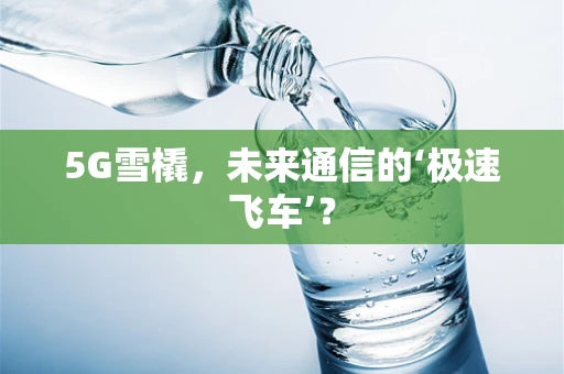 5G雪橇，未来通信的‘极速飞车’？