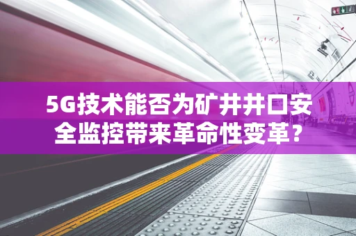 5G技术能否为矿井井口安全监控带来革命性变革？