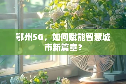 鄂州5G，如何赋能智慧城市新篇章？