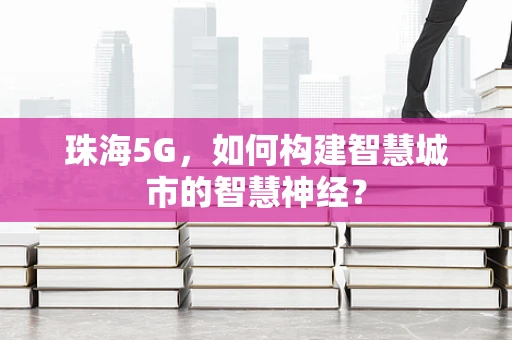 珠海5G，如何构建智慧城市的智慧神经？
