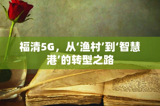 福清5G，从‘渔村’到‘智慧港’的转型之路