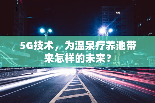 5G技术，为温泉疗养池带来怎样的未来？