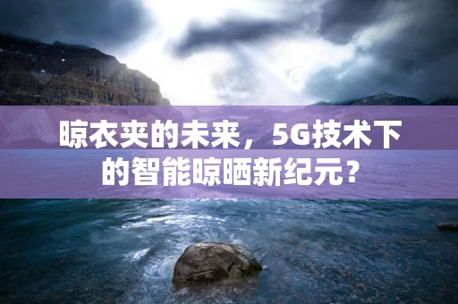 晾衣夹的未来，5G技术下的智能晾晒新纪元？