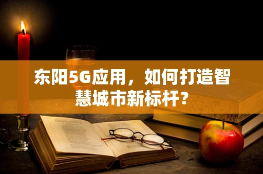 东阳5G应用，如何打造智慧城市新标杆？