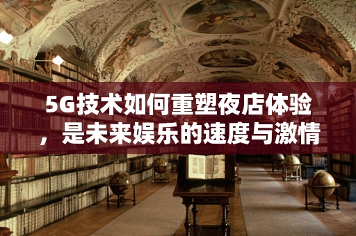 5G技术如何重塑夜店体验，是未来娱乐的速度与激情？