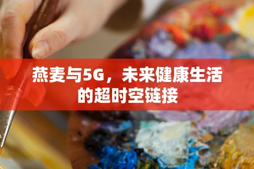 燕麦与5G，未来健康生活的超时空链接