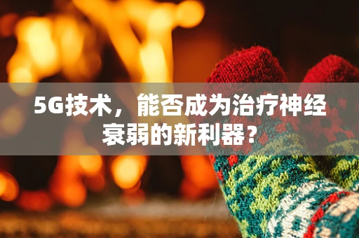 5G技术，能否成为治疗神经衰弱的新利器？