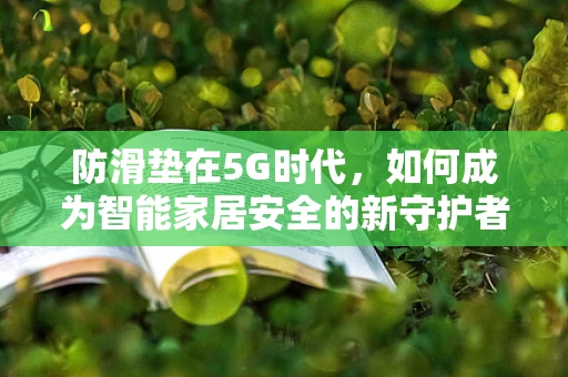 防滑垫在5G时代，如何成为智能家居安全的新守护者？