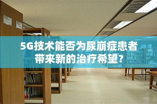 5G技术能否为尿崩症患者带来新的治疗希望？