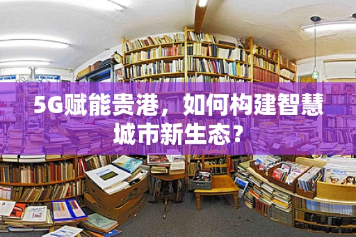 5G赋能贵港，如何构建智慧城市新生态？