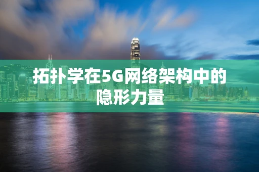拓扑学在5G网络架构中的隐形力量
