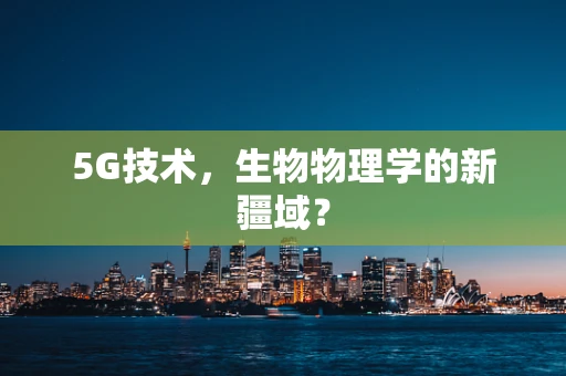 5G技术，生物物理学的新疆域？