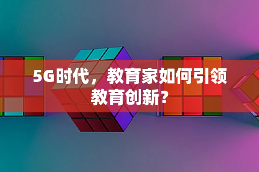 5G时代，教育家如何引领教育创新？