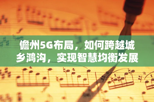 儋州5G布局，如何跨越城乡鸿沟，实现智慧均衡发展？