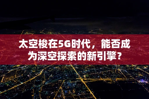 太空梭在5G时代，能否成为深空探索的新引擎？