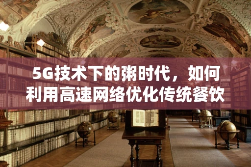 5G技术下的粥时代，如何利用高速网络优化传统餐饮体验？