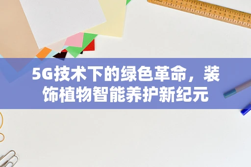 5G技术下的绿色革命，装饰植物智能养护新纪元