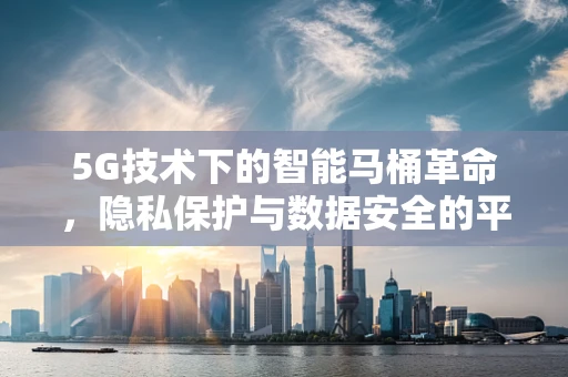 5G技术下的智能马桶革命，隐私保护与数据安全的平衡