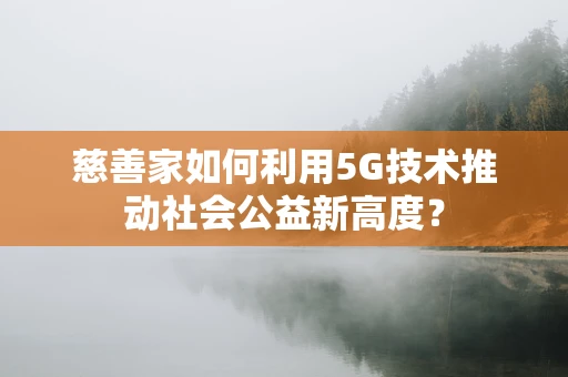 慈善家如何利用5G技术推动社会公益新高度？