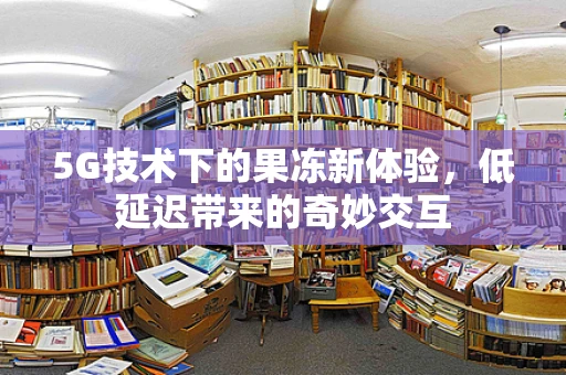 5G技术下的果冻新体验，低延迟带来的奇妙交互