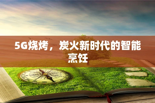 5G烧烤，炭火新时代的智能烹饪