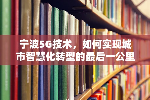 宁波5G技术，如何实现城市智慧化转型的最后一公里？