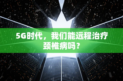 5G时代，我们能远程治疗颈椎病吗？