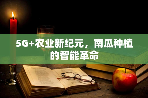 5G+农业新纪元，南瓜种植的智能革命