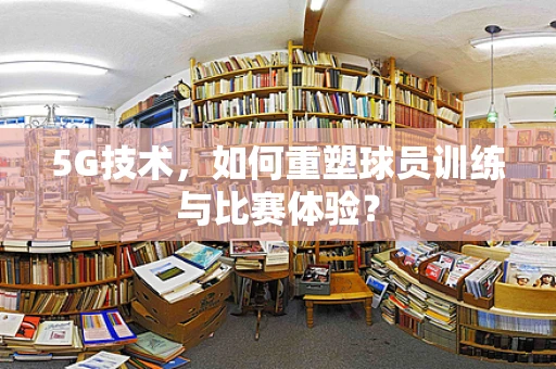 5G技术，如何重塑球员训练与比赛体验？