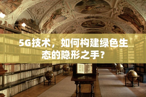 5G技术，如何构建绿色生态的隐形之手？