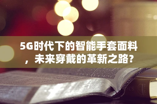 5G时代下的智能手套面料，未来穿戴的革新之路？